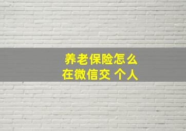 养老保险怎么在微信交 个人